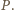 P .