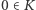 0 ∈ K 