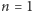 n = 1 