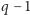 q −1 