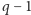 q − 1 