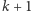 k + 1 
