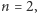 n = 2,