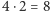 4 ⋅2 = 8 