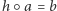 |h○ a = b 