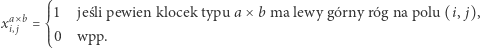  ⎧⎪⎪1 jeśli pewien klocek typu a ×b ma lewy gó rny róg na polu (i, j), xai,× jb= ⎨ ⎪⎪⎩0 wpp. 