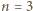 n = 3 