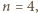 n = 4,