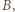 B, | 