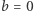 b | = 0 