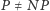 P P ≠ N 