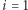|i = 1 