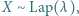 X ∼ Lap(λ ), 