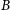 |B