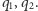 q ,q . 1 2 