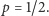 |p = 1/2. 