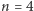 n = 4 