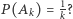 P(A ) = 1? k k 
