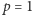 p = 1 