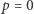 |p = 0 