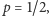 p = 1/2, 