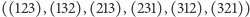 |((123),(132),(213),(231),(312),(321)) 