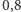 |0,8 
