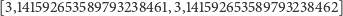 [3,141592653589793238461, 3,141592653589793238462] 