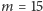 |m= 15 