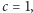 c = 1,