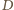 | D 