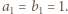 a1 = b1 = 1.