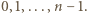 0, 1,...,n − 1.
