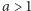 |a > 1 
