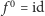  0 f = id 