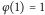 φ 1 1 