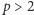|p > 2 