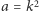a = k2 