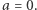 a = 0.