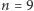n = 9 