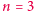 n = 3 