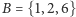 B = {1,2,6} 