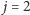  j = 2 
