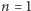 n = 1 