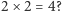 2 × 2 = 4? 