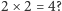 |2× 2 = 4? 