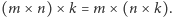(m× n) × k = m×(n × k). 