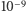 10−9 