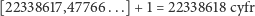 [22338617,47766 ...]+ 1 = 22338618 cyfr 