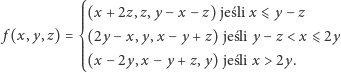  ⎧⎪⎪⎪(x +2z,z,y − x −z) jeś li x ⩽ y− z ⎪⎪ f (x,y,z) = ⎨⎪⎪(2y −x, y,x −y + z) jeśli y − z < x ⩽ 2y ⎪⎪⎪(x −2y, x− y + z,y) jeśli x > 2y. ⎩ 